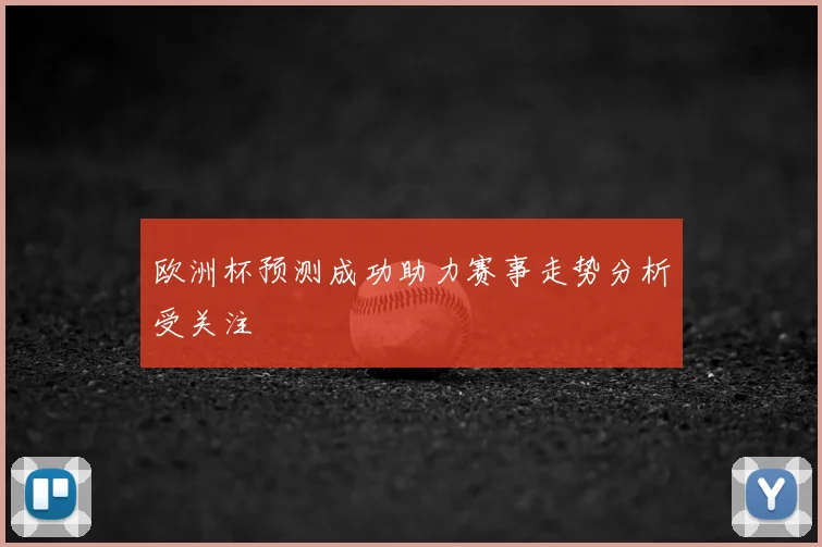 欧洲杯预测成功助力赛事走势分析受关注