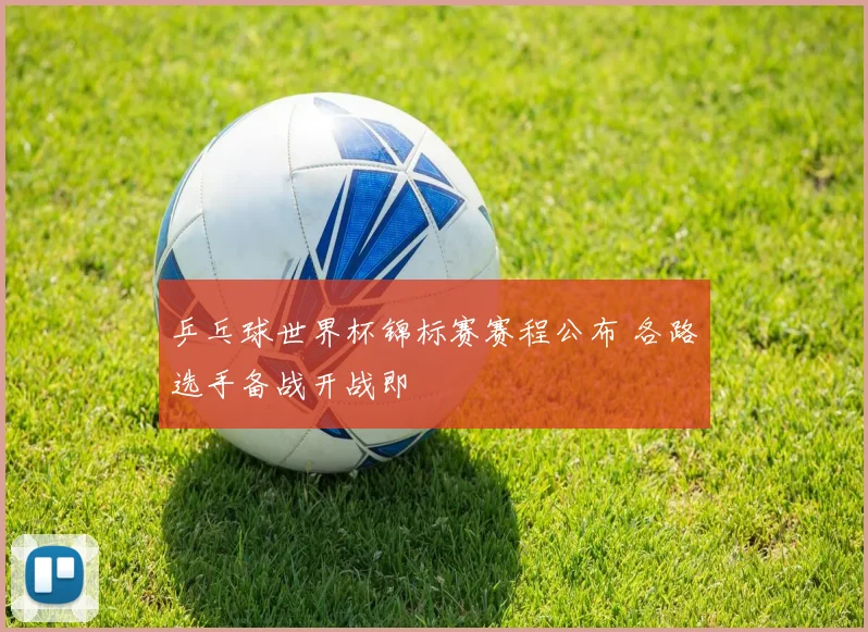 乒乓球世界杯锦标赛赛程公布 各路选手备战开战即