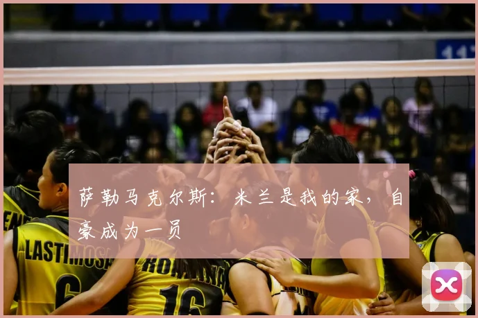 萨勒马克尔斯:米兰是我的家,自豪成为一员