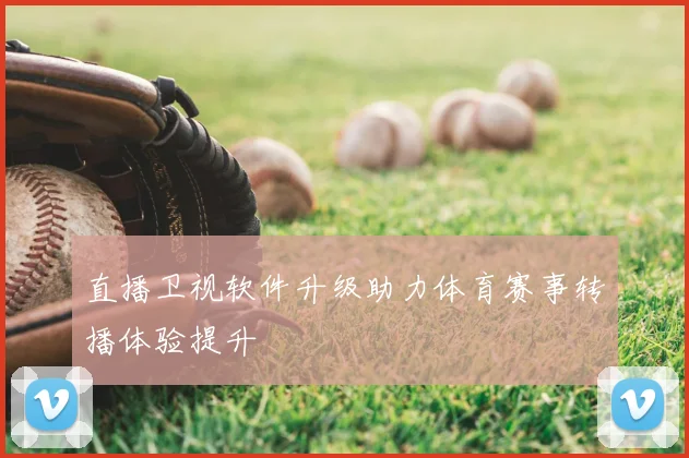 直播卫视软件升级助力体育赛事转播体验提升