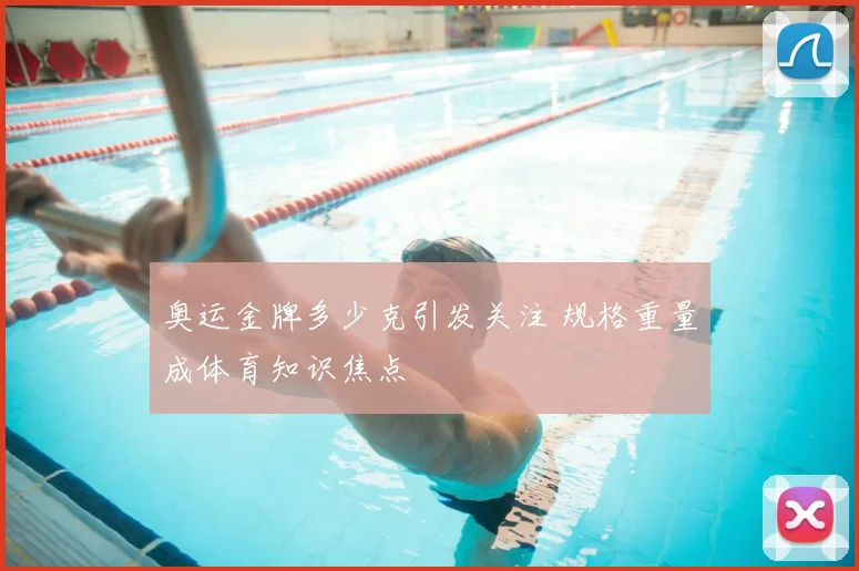 奥运金牌多少克引发关注 规格重量成体育知识焦点