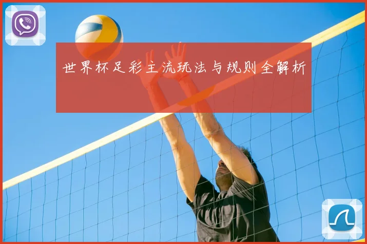 世界杯足彩主流玩法与规则全解析