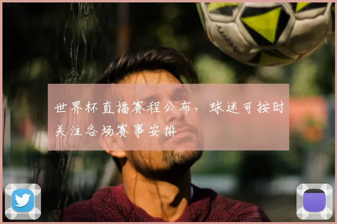 世界杯直播赛程公布,球迷可按时关注各场赛事安排