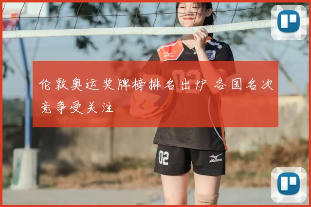 伦敦奥运奖牌榜排名出炉 各国名次竞争受关注